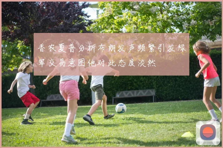 香农夏普分析布朗发声频繁引发绿军交易意图他对此态度淡然