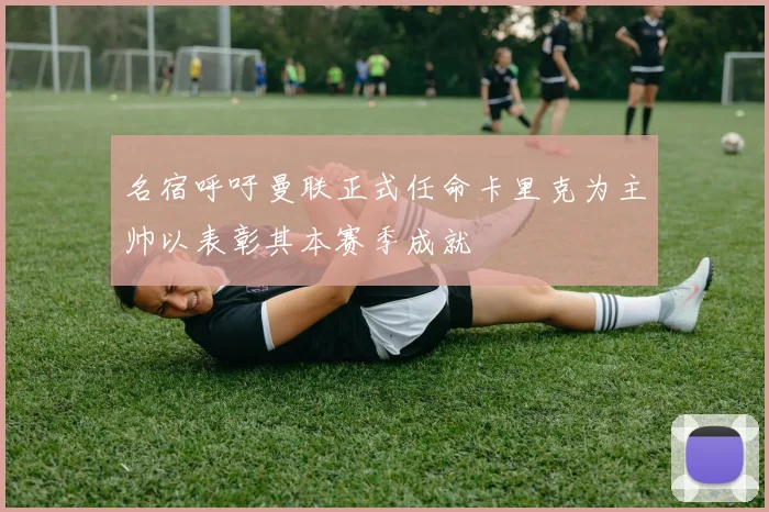 名宿呼吁曼联正式任命卡里克为主帅以表彰其本赛季成就