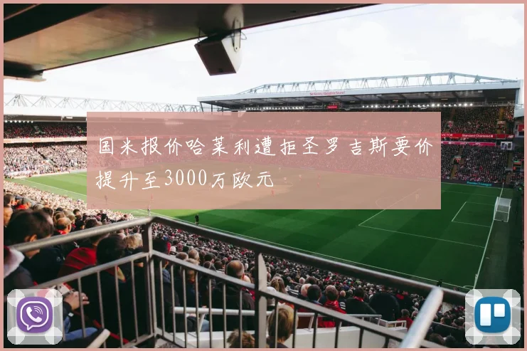 国米报价哈莱利遭拒圣罗吉斯要价提升至3000万欧元