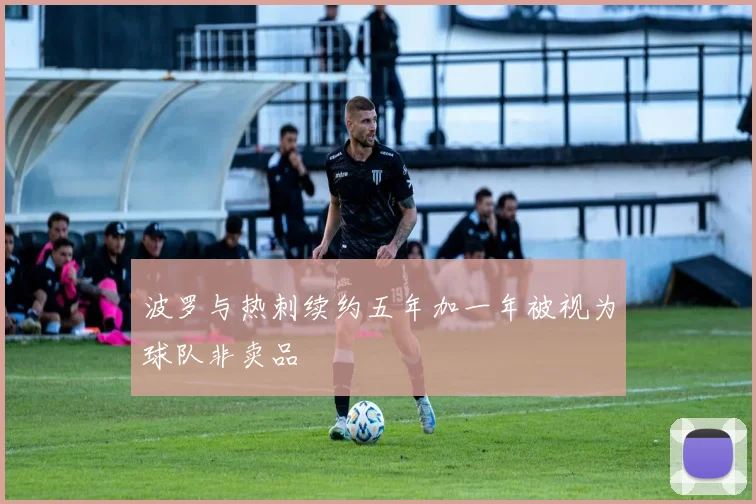 波罗与热刺续约五年加一年被视为球队非卖品