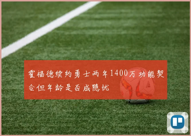 霍福德续约勇士两年1400万功能契合但年龄是否成隐忧