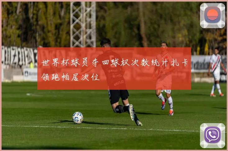 世界杯球员夺回球权次数统计扎卡领跑帕居次位