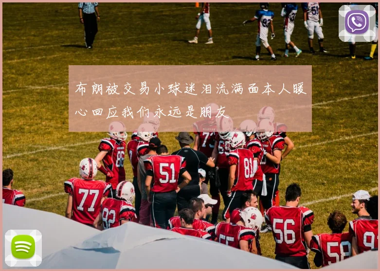 布朗被交易小球迷泪流满面本人暖心回应我们永远是朋友