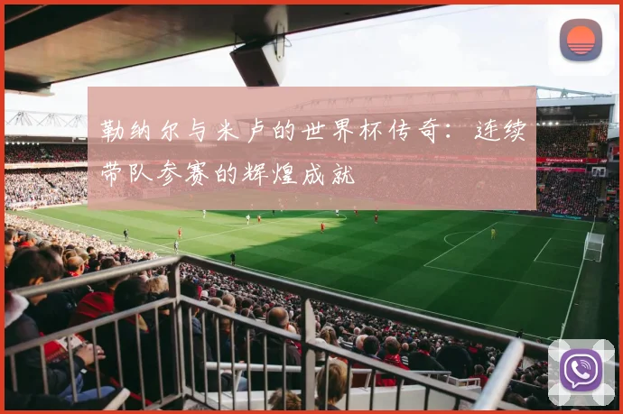 勒纳尔与米卢的世界杯传奇：连续带队参赛的辉煌成就