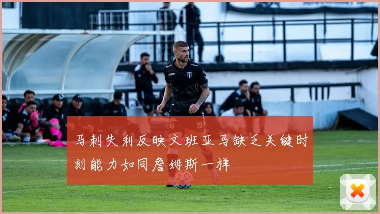 马刺失利反映文班亚马缺乏关键时刻能力如同詹姆斯一样