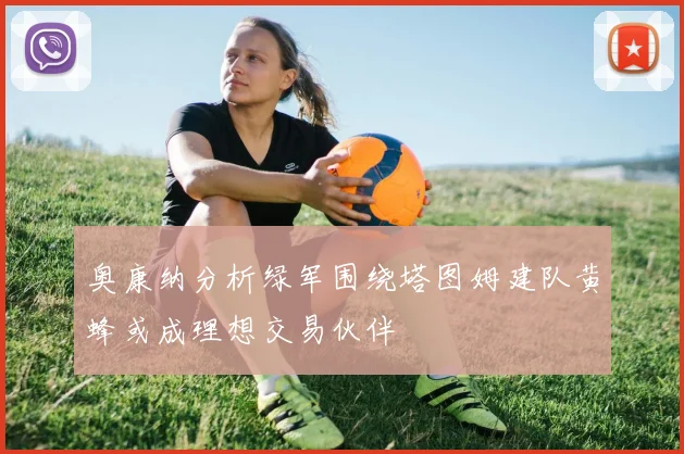 奥康纳分析绿军围绕塔图姆建队黄蜂或成理想交易伙伴