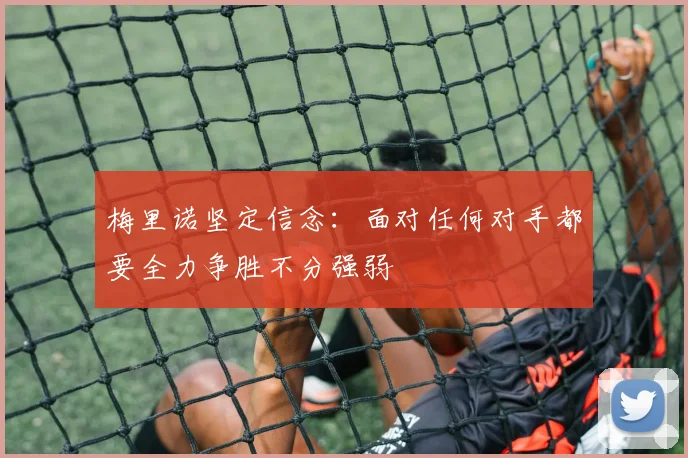 梅里诺坚定信念：面对任何对手都要全力争胜不分强弱