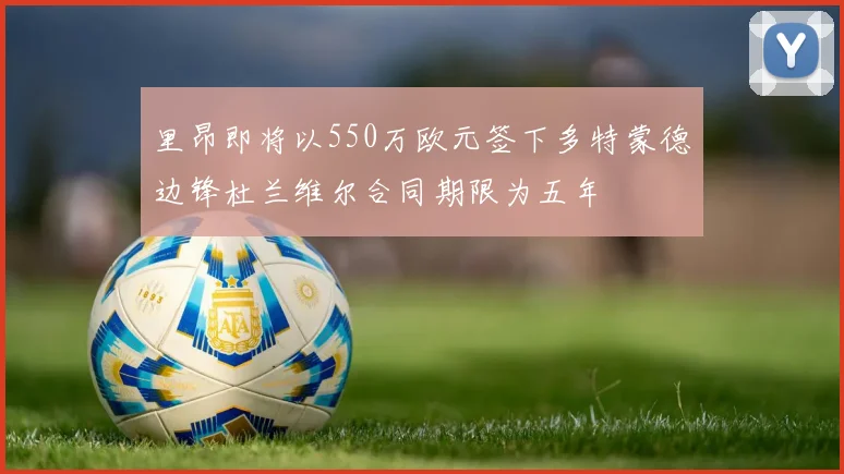 里昂即将以550万欧元签下多特蒙德边锋杜兰维尔合同期限为五年