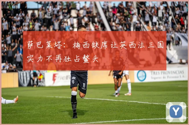 萨巴莱塔：梅西缺席让英西法三国实力不再独占鳌头