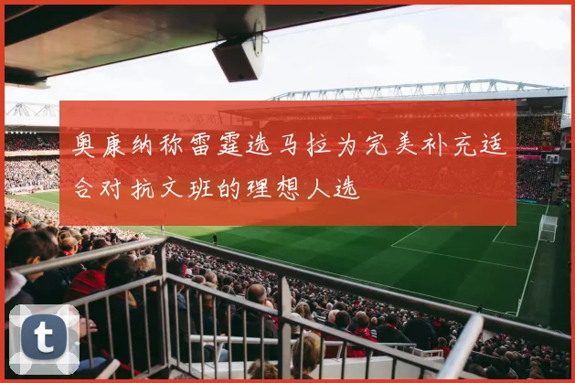 奥康纳称雷霆选马拉为完美补充适合对抗文班的理想人选